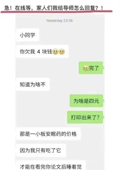 图片为社交媒体上的聊天记录截图，顶部用红色标注紧急求助文字：'急！在线等，家人们我给导师怎么回复？！'。聊天内容显示，备注为'小同学'的导师先发送消息：'你欠我4块钱😊😊'，学生回复'完了'后，导师追问'知道为啥不'，学生疑惑'为啥是四元'并猜测'打印出来了?'。导师随后幽默解释：'那是一小板安眠药的价格 因为我只有吃了它 才能在看完你论文后睡着觉'，用调侃的方式抱怨学生论文质量。整体场景展现了师生间轻松又略带无奈的互动，学生因导师的玩笑而焦急寻求回复建议。