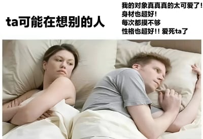 图片中一对男女背对背躺在床上，表情略显疏离。左侧文字写着“ta可能在想别的人”，右侧文字则是对对象的极力夸赞：“我的对象真真真的太可爱了!身材也超好!每次都摸不够性格也超好!!爱死ta了”。通过文字与画面的反差制造幽默效果，暗示一方表面夸赞伴侣，内心却可能在想其他人，展现了情侣间的微妙情感矛盾。