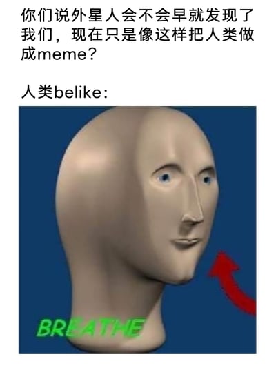 这是一张脑洞向的网络meme，采用图文混排的形式呈现。上方的中文文案提出了一个趣味猜想：“你们说外星人会不会早就发现了我们，现在只是像这样把人类做成meme？”，随后标注“人类belike:”，搭配一张3D渲染的怪异抽象光头人像。人像面部结构扭曲，眼神呆滞涣散，整体造型荒诞滑稽；人像下方有绿色的英文单词“BREATHE”，右侧还有红色箭头指向人像。该meme通过将人类解构为怪异的抽象形象，以荒诞搞笑的方式调侃了“外星人观察人类”的科幻脑洞，同时契合了网络meme将事物滑稽化、解构化的特点，引发网友对未知视角下人类形象的趣味联想。