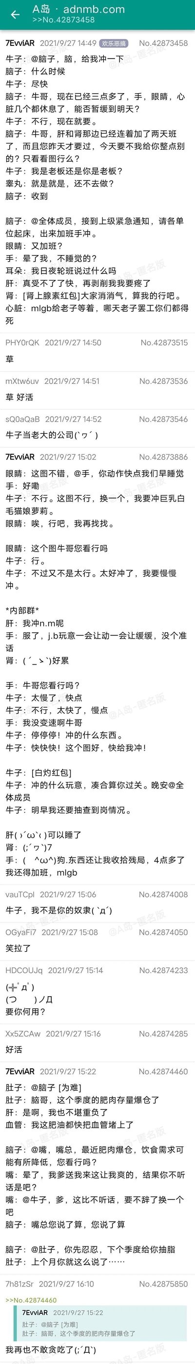 这是一张A岛论坛的帖子截图，属于欢乐恶搞板块，楼主ID为7EvviAR，发布于2021年9月27日。帖子采用拟人化的职场语境，将人体各个器官设定为公司里的不同角色：牛子（生殖器）作为“老板”，在凌晨三点要求脑子安排手冲，脑子作为中层管理者，先是试图劝说牛子暂缓，在牛子和睾丸的施压下，通知眼睛、手、肝、肾等器官“加班”，各个器官纷纷抱怨但最终执行，过程中牛子反复挑剔内容和速度，结束后还要求“明早抽查”；后续楼主还补充了肚子因为肥肉存量爆仓向脑子反馈，嘴作为“新老板”施压的段子。其他坛友在楼下回复“草”“好活”“牛子当老大的公司”等内容，调侃这个把身体行为职场化的搞笑设定，用职场加班的无奈感来调侃过度手淫和暴饮暴食的行为，充满荒诞的幽默感。