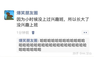 这是一张微信朋友圈的截图，账号「爆笑朋友圈」发布了一句玩双关梗的自嘲文案：「因为小时候没上过兴趣班，所以长大了没兴趣上班」，随后还在自己的动态评论区发送了一大串「哈哈哈哈哈哈」，用无厘头的因果关系调侃当代年轻人不想上班的职场倦怠心态，通过「兴趣班」和「兴趣上班」中「兴趣」一词的双关，制造出幽默的自嘲效果，精准戳中打工人的情绪点。