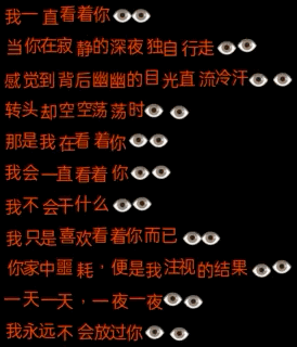 这是一张竖版的图文混排梗图，背景为纯黑色，搭配白色文字与眼睛表情符号。文字以一个偏执跟踪者的第一视角展开，描述自己时刻注视着对方，在深夜窥探对方的行踪，甚至将对方家中的噩运归咎于自己的注视，最后宣称永远不会放过对方。每段文字后都添加了眼睛表情，进一步强化了被窥探的诡异感，整体氛围惊悚、不安，给人带来强烈的心理压迫感。