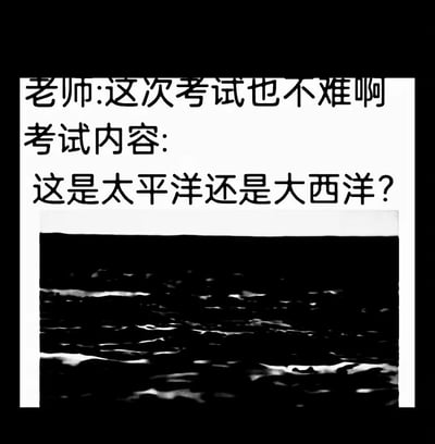 这是一张用来吐槽不合理考试的搞笑梗图。图中上方文字分为两部分，先是老师发言称“这次考试也不难啊”，随后展示的考试内容却是：给出一张仅呈现黑白色海面的图片，提问“这是太平洋还是大西洋？”。由于图片里的海面没有任何能区分两大洋的地理标识、特征，完全无法通过这张图做出判断，形成“老师说简单”和“题目根本无法作答”的强烈反差，以此调侃那些看似简单实则脱离实际、毫无头绪的考试或任务，引发经历过类似情况的人的共鸣。