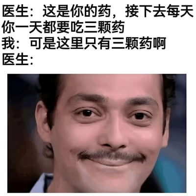 这是一张幽默梗图，上方是医生和患者的对话文本，下方是一张人物特写图片。对话内容为：医生说每天要吃三颗药，患者指出只有三颗药，而医生未回应，下方图片中人物露出狡黠的微笑，暗示医生故意只开了一天的药量。通过文字和图片结合制造出一种黑色幽默效果。