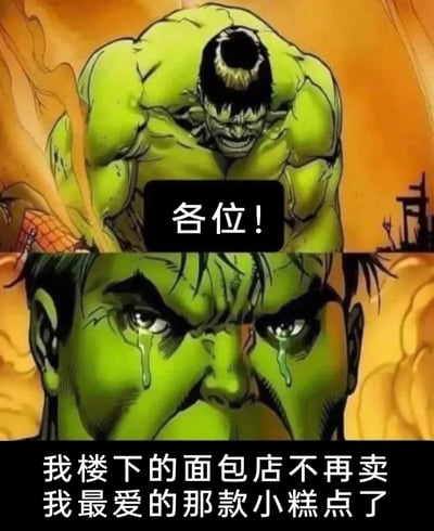这是一张改编自漫威角色绿巨人的搞笑反差梗图，采用上下拼接的形式呈现。上半部分展示了肌肉发达、神情愤怒狰狞的绿巨人，配文“各位！”，营造出极具张力的严肃氛围；下半部分则是绿巨人的面部特写，他双眼含泪、神情悲伤，配文“我楼下的面包店不再卖我最爱的那款小糕点了”。通过将超级英雄的强大形象与因日常小事崩溃的情绪形成强烈反差，制造出滑稽搞笑的效果，精准调侃了人们在生活中遇到看似微小但十分在意的事情时，产生的夸张情绪爆发。