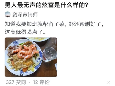 这是一条社交媒体平台的生活分享内容，围绕「男人最无声的炫富是什么样的？」这一话题，用户「资深养腩师」分享了自己加班回家后的暖心场景：家人提前为他留好了包含剥壳虾、煎蛋、肉类和蔬菜的丰盛饭菜，还搭配了一杯饮品。楼主用「这高低得喝点了」表达自己的满足感，这种来自家人的贴心照料，就是让人羡慕的「无声炫富」，满是家庭温暖的幸福感。
无双关、谐音梗或暗示内容。