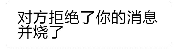 对方拒绝了你的消息并当场烧了！