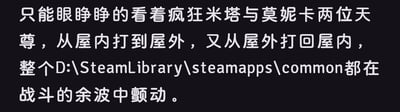 这张梗图用搞笑的语气描述了一位玩家只能旁观米塔和莫妮卡在屋内外激烈对战的场景，还用《Steam》安装游戏常用的存放目录作双关，形象表达“整个硬盘都在战斗的余波中颤动”。适合游戏圈、二次元圈表达自己无法参与，只能围观高手过招的无奈和羡慕。

图片没有出现人物，仅有文本，但擅用游戏术语和电脑知识，展现了双关幽默。