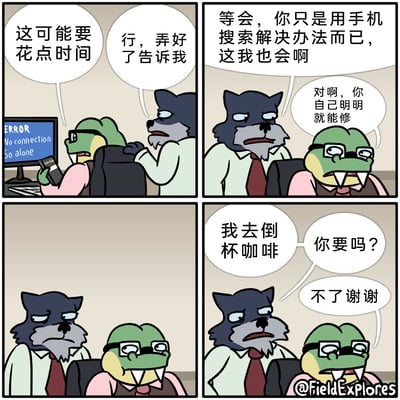 这是一幅以动物拟人为表现形式的四格职场主题漫画，详细描绘了办公室里一段充满微妙人际互动的日常：第一格中，青蛙模样的职员面对显示“ERROR No connection So alone”的故障电脑，手持手机对身后的狼职员表示“这可能要花点时间”，狼职员回应“行，弄好了告诉我”；第二格中，狼职员发现青蛙只是用手机搜索解决办法，不满地指责“等会，你只是用手机搜索解决办法而已，这我也会啊”，青蛙职员则反怼“对啊，你自己明明就能修”；第三格中，狼职员被戳穿后表情尴尬，陷入沉默；第四格中，狼职员为化解尴尬转移话题，提议“我去倒杯咖啡，你要吗？”，青蛙职员则冷淡地拒绝“不了谢谢”。漫画通过生动的表情和对话，讽刺了职场中部分人明明具备解决问题的能力，却试图依赖他人，被戳穿后又用转移话题来掩盖尴尬的行为，充满幽默与现实感。