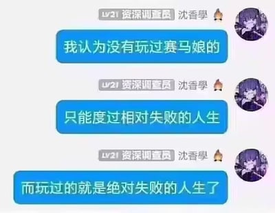 这是一张社交平台的聊天记录截图，用户“沈香學”（带有LV21资深调查员的头衔）用三段递进式的发言玩梗吐槽二次元游戏《赛马娘》：先是提出“没玩过赛马娘的人只能度过相对失败的人生”，紧接着反转表示“玩过赛马娘的人就是绝对失败的人生”。这种极端化的对比用黑色幽默的方式，调侃《赛马娘》这款游戏通常需要花费大量时间精力去培育角色、参与活动或抽卡，容易让玩家沉迷其中耗费心神，玩与不玩都被贴上“失败人生”的标签，充满了自嘲和戏谑的二次元玩家梗文化，戳中了不少深陷游戏的玩家的自嘲心理。