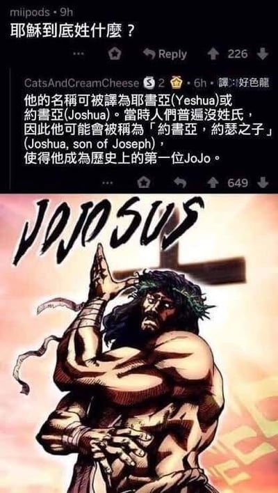 这是一张结合社交媒体评论与二次创作图像的恶搞梗图，分为上下两部分：上半部分是海外社交媒体的评论区截图，用户miipods发起提问「耶稣到底姓什么？」，用户CatsAndCreamCheese给出玩梗式的回复，解释耶稣的名字可译为耶书亚（Yeshua）或约书亚（Joshua），由于当时人们普遍没有姓氏，耶稣会被称为「约书亚，约瑟之子（Joshua, son of Joseph）」，而这一命名格式和《JOJO的奇妙冒险》系列中角色的命名格式（如「XX，XX之子」）一致，因此调侃耶稣是历史上第一位JoJo；下半部分是P图改编的风格化图像，将耶稣绘制为《JOJO的奇妙冒险》的硬派画风，肌肉线条明显，摆出JOJO系列的经典姿势，上方配有结合了Jesus与JOJO的谐音文字「JOSUS」，背后还有十字架元素，完美契合了评论区的玩梗内容。
双关与谐音梗：将「Jesus」与「JOJO」结合为「JOSUS」，同时利用耶稣的古式称呼格式与JOJO系列的命名格式相似性，玩了跨次元的恶搞梗。