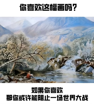 图片上方用黑色大字写着‘你喜欢这幅画吗？’，中间是一幅山水风景画，画中有一人戴帽坐在河边垂钓，背景是连绵的山脉和树木，下方文字为‘如果你喜欢 那你或许能阻止一场世界大战’，通过无厘头的关联制造幽默效果。