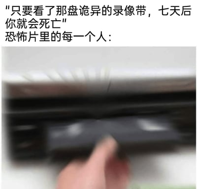 这是一张恶搞经典恐怖片《午夜凶铃》的趣味梗图，上方文字给出了‘观看诡异录像带七天后就会死亡’的恐怖警告，下方的模糊动态感画面展示了一只手迫不及待地快速伸向那盘被警告的录像带，精准吐槽了恐怖片中常见的‘明明知晓危险，却偏要主动触碰禁忌’的经典作死剧情，用夸张的动作画面和严肃的警告文字形成强烈反差，制造出滑稽搞笑的效果，解构了恐怖片的恐怖氛围，变成了对俗套剧情的调侃。