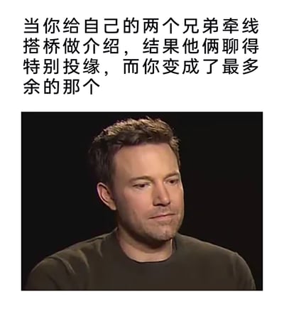 这是一张精准戳中社交尴尬场景的图文梗图，上方配有文字吐槽“当你给自己的两个兄弟牵线搭桥做介绍，结果他俩聊得特别投缘，而你变成了最多余的那个”，下方选用演员本·阿弗莱克的采访截图，他低垂着眼眸，嘴角挂着一丝落寞又勉强的笑意，完美诠释了在自己促成他人交好后，反而被冷落、成为多余存在的尴尬、无奈又哭笑不得的复杂情绪，能够引发有相似社交经历的用户强烈共鸣，是用来调侃此类尴尬时刻的趣味素材。