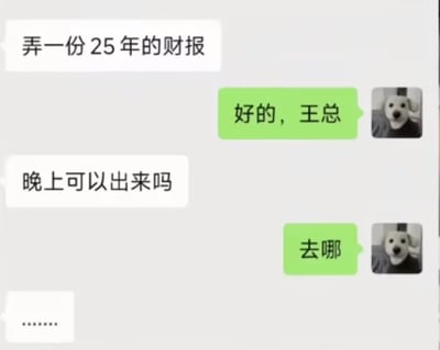 这是一张职场相关的搞笑聊天记录梗图，模拟了打工人和上级的对话场景：上级王总首先布置工作任务“弄一份25年的财报”，下属立刻积极答复“好的，王总”，反应十分顺畅；后续王总发出私人邀约“晚上可以出来吗”，下属仅直白回复“去哪”，完全没有领会邀约的其他社交意图，最后王总发来一串省略号表达无语情绪。下属的头像使用了网络热门的疑惑小狗表情包，进一步强化了其面对非工作场景时反应迟钝的状态，整体用来调侃当代打工人仅对工作指令敏感度高，面对工作外的社交沟通时情商掉线的反差状态，能够引发广大职场人的共鸣。