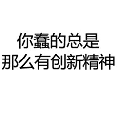 你蠢的总是那么有创新精神