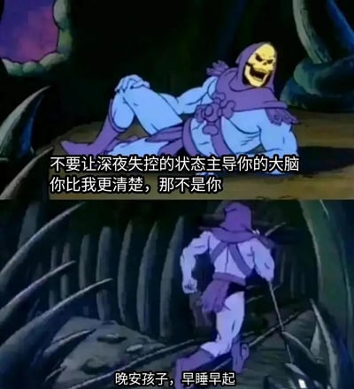 这是一张由经典动画《宇宙的巨人希曼》中反派角色骷髅王的截图改编而成的连环梗图。图片分为上下两部分：上半部分中，骷髅王侧躺在昏暗的场景里，咧嘴笑着，配文“不要让深夜失控的状态主导你的大脑，你比我更清楚，那不是你”，以一种戏谑又真诚的语气劝导人们不要被深夜的负面情绪或放纵行为支配；下半部分中，骷髅王转身快步离开，配文“晚安孩子，早睡早起”，用反差感的方式，让原本的反派角色化身暖心的自律提醒者，传递出早睡早起、保持自律的正向生活态度，风格幽默治愈，容易引发网友共鸣。