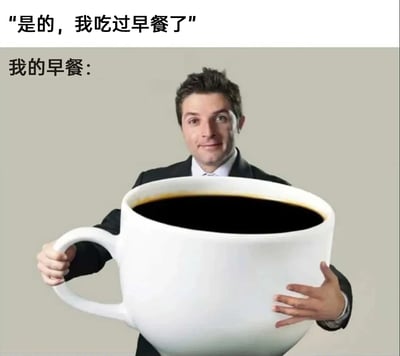 这是一张调侃职场打工人的幽默梗图，图上方配文“是的，我吃过早餐了”，是打工人对外的表述，下方配文“我的早餐：”引出实际的“早餐”——图中一位穿着西装的职场男性，双手抱着一个尺寸夸张的巨大白色咖啡杯，杯中装满了黑咖啡。图片通过这种言语与实际的反差感，生动又幽默地展现了部分打工人因忙碌的工作节奏，没有时间享用正经早餐，只能靠超大杯咖啡来提神、“代餐”的职场日常，精准戳中当代职场人的生活痛点，用夸张的视觉效果传递出打工人的无奈与对咖啡的依赖。