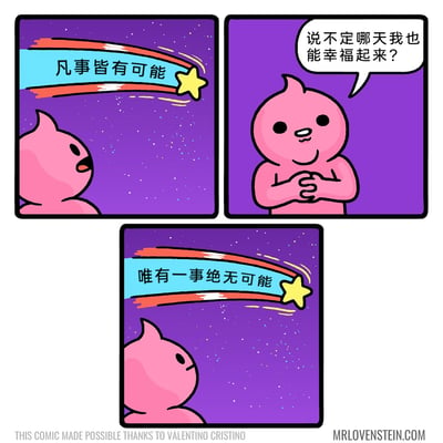 这是一则三格连环卡通漫画，以星空为背景展开故事。第一格中，粉色卡通小怪物抬头望着划过天际的流星，流星附带的标语写着“凡事皆有可能”，小怪物露出期待的神情；第二格，小怪物双手合十放在胸前，满脸憧憬地说出自己的愿望：“说不定哪天我也能幸福起来？”；第三格，流星再次划过星空，标语却反转成了“唯有一事绝无可能”，直接否定了小怪物的期待，小怪物只能失落地注视着流星。漫画通过前后反差的标语，用黑色幽默的方式制造出扎心的效果，戳中人们对期待落空的情绪共鸣。