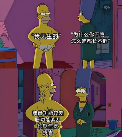 这是一张辛普森一家的两格漫画。上半部分中，只穿着内裤的荷马得意地对玛姬说"我天生的"，而玛姬疑惑地问"为什么你不管怎么吃都长不胖"。下半部分中，荷马表情痛苦地解释自己长不胖的真正原因："脾胃功能较差 肠功能紊乱 长期焦虑 挑食"，玛姬则关切地看着他。