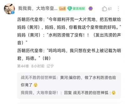 这是一段论坛评论区的原创搞笑段子，将黄河拟人化为历代皇帝的“妈妈”，构建了一段趣味对话：历代皇帝向黄河展示自己开荒献牲的功绩，渴望在史书上被记载为明君，却被黄河以汛涝的声音严厉质问水利防涝工作；后续还有其他用户补刀评论，调侃就算做好水利防涝，黄河依然会发洪水。段子用拟人化的手法和反差感制造搞笑效果，吐槽了古代黄河水患的问题以及皇帝想留明君名声的心态。