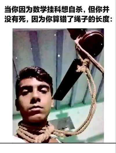 这是一张搞笑梗图，上方配有文字“当你因为数学挂科想自杀，但你并没有死，因为你算错了绳子的长度:”，下方图片中一名男性脖子上套着绳子，绳子另一端系在天花板的吊扇上，但由于绳子长度计算错误，他并未成功上吊，而是保持站立状态，表情呆滞。图片通过数学挂科这一学生常见困扰，结合“算错绳子长度”这一充满讽刺意味的情节，形成黑色幽默效果，调侃数学能力不足带来的荒诞后果。