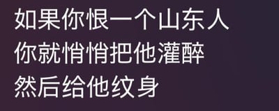 这是一张纯文字搞笑梗图，内容为“如果你恨一个山东人 你就悄悄把他灌醉 然后给他纹身”，用调侃的语气提出一种整蛊山东人的方式，利用部分山东人较为传统、对纹身接受度相对较低，以及山东人普遍酒量较好的地域刻板印象，制造出夸张搞笑的整蛊效果，带有强烈的调侃意味。