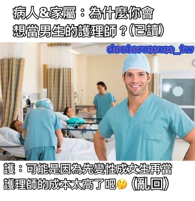 这是一张医疗主题的搞笑梗图，上方文字显示病人及家属的问题："为什么你会想当男生的护理师？(已读)"，中间是医院场景，一名男护理师微笑着双手叉腰站立，背景有其他医护人员和病人，右下角有"doctormeme_tw"水印。下方文字是护理师的回答："可能是因为先变性成女生再当护理师的成本太高了吧😐(乱回)"。图中通过意想不到的回答制造幽默效果，暗示了护理行业中女性从业者较多的现象。
