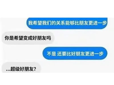 聊天记录截图中，蓝色对话框一方希望关系能比朋友更进一步，灰色对话框方却误解为想成为“好朋友”，在对方强调“比好朋友更进”后，仍天真地猜测“超级好朋友？”，展现了典型的情感沟通错位梗。
