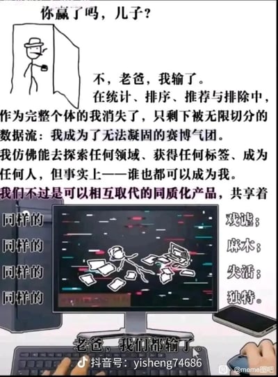 这是一张聚焦赛博时代个体异化的图文混排meme梗图，以父子间的对话为载体，深刻探讨网络算法时代下个体身份被消解的困境。画面上方，火柴人父亲站在门后，手持杯子询问儿子“你赢了吗，儿子？”；儿子则以一段充满思辨的文字回应，阐述自己在算法的统计、排序、推荐与排除机制中，作为完整个体的存在被彻底消解，沦为可被无限切分的数据流，变成了同质化、可被替代的“赛博气团”——看似能拥有无数标签、成为任何人，实则失去了独特性，和他人共享着戏谑、麻木、失活的状态。画面中间的电脑屏幕里，破碎的火柴人儿子瘫倒在满是乱码的背景中，周围散落着文件，直观呈现出个体被数据洪流冲击后的崩溃与无力。最后儿子的一句“老爸，我们都输了”，将个人的困境升华为整个时代的普遍焦虑，戳中了当代人在算法裹挟下，身份独特性流失、个体价值被弱化的集体共鸣点，引发人们对网络时代个体存在意义的反思。