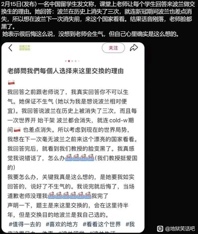 这是一则在社交平台传播的留学生经历帖，内容为一名中国留学生在波兰交换生的课堂上，应教授要求如实回答选择波兰作为交换目的地的理由。学生提到波兰历史上曾三次亡国，冷战期间也面临类似危机，出于想在波兰再次“消失”前前来看看的想法选择了这里，这番话让爱国的教授当场脸色变黑。事后学生十分后悔，当场道歉但教授没有理会，于是发帖求助网友，同时说明交换目的地是自己主动选择的，将在波兰待半年。帖子中搭配了多个捂脸哭泣的表情包，传递出学生焦虑、崩溃的情绪，整体是一则充满跨文化尴尬感的真实经历分享。