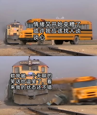 上下对比的双图拼接梗图。上图中黄色校车停在铁路道口，前方有火车驶来，配文“情绪又开始变糟了 或许我应该找人谈谈心”，表现情绪低落时的想法；下图校车与火车发生碰撞，配文“欸我被一个无聊的笑话给逗笑了，看来我的状态还不错”，通过强烈反差制造黑色幽默，暗示看似好转的情绪下潜藏危机。
