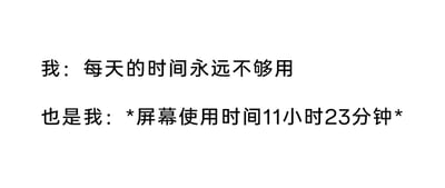 这是一张纯文字的上下对比静态图，图中通过两段文字形成强烈的自我矛盾反差：上方文字表达自己每天都觉得时间不够用，显得焦虑又忙碌；下方文字则显示自己的屏幕使用时间长达11小时23分钟，揭露了所谓的“时间不够用”其实是因为把大量时间耗费在电子设备上的真相，精准戳中了当代很多人一边焦虑时间流逝，一边又不自觉沉迷手机等电子设备浪费时间的普遍现状，用自嘲的方式引发共鸣。
