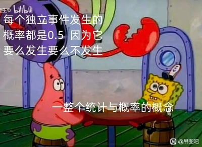 这是一张改编自动画《海绵宝宝》的搞笑梗图，场景设定在蟹堡王内。派大星坐在桌前，神情一本正经、带着笃定的神态，正在阐述自己的错误观点：“每个独立事件发生的概率都是0.5 因为它要么发生要么不发生”；一旁的海绵宝宝坐在木桶上，眉头紧皱、表情无奈又嫌弃，仿佛对派大星的荒谬言论感到无语。图中下方的配文“一整个统计与概率的概念”则是网友的吐槽，用这种想当然的错误逻辑来调侃那些对统计概率知识一知半解、用简单粗暴的方式解读专业概念的人，借助派大星经典的“笨蛋”人设放大了这种错误观点的荒谬感，从而制造出强烈的搞笑效果。
