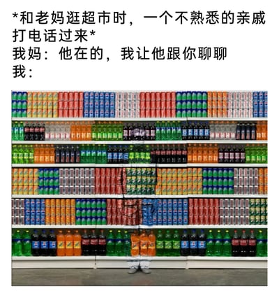 这是一张充满共鸣感的搞笑梗图，上方文字设定了一个日常尴尬场景：和妈妈逛超市时，接到了不熟悉的亲戚的电话，妈妈表示要让自己接电话；下方的图片则通过P图和视觉错位的方式，将“我”藏在摆满各种品牌瓶装、罐装饮料的超市货架中间，只露出下半部分的腿，生动形象地表现出社恐人群面对不想交流的不熟亲戚时，想要“隐身”逃避社交、避免尴尬对话的心态，精准戳中了很多人在这类场景下的真实想法，极具趣味性和共鸣感。