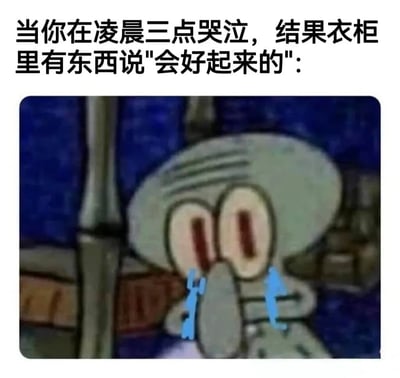 图片上方配有文字“当你在凌晨三点哭泣，结果衣柜里有东西说'会好起来的':”，下方是动画《海绵宝宝》中的角色章鱼哥的截图。章鱼哥双眼睁大，眼中含着泪水，表情悲伤，正处于哭泣状态。图片通过将深夜哭泣的恐怖场景预期与章鱼哥这一熟悉的动画角色结合，形成反差萌的幽默效果，原本可能让人害怕的“衣柜里的声音”变成了章鱼哥的安慰，带来搞笑的意外感。