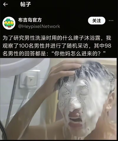 这是一张社交媒体帖子截图，账号“布吉岛官方”发布了一段搞笑内容，声称“为了研究男性洗澡时用的什么牌子沐浴露，观察了100名男性并随机采访，其中98名回答‘你他妈怎么进来的？’”。配图是一名男性在淋浴时的照片，他满脸泡沫，双手扶头，表情惊讶，生动展现了被突然打扰时的反应，整体充满幽默搞笑的氛围。