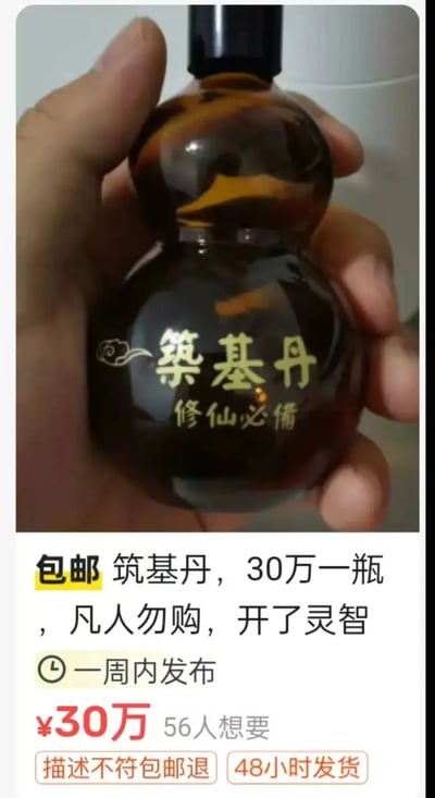 这是一张电商平台的商品截图，展示了一款包装为葫芦形状的“筑基丹”商品，瓶身标注“筑基丹 修仙必备”；商品详情写着“包邮 筑基丹，30万一瓶，凡人勿购，开了灵智”，售价高达30万元，显示有56人想要，还附带“描述不符包邮退”“48小时发货”的售后标识。
这张图玩了修仙网文的经典梗，将普通物品包装成修仙设定里的筑基丹，用夸张的价格和搞笑的文案制造反差感，调侃修仙文化，充满戏谑的搞笑氛围。