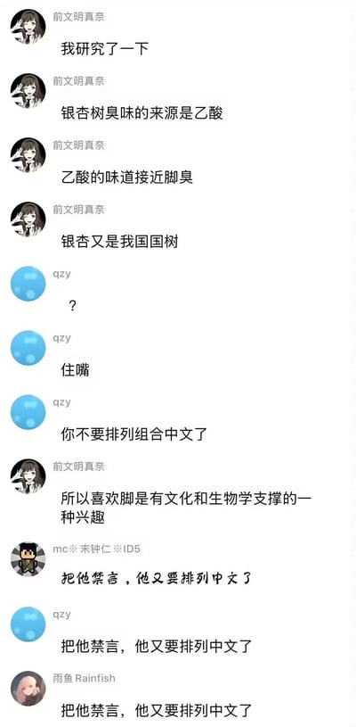 这是一张社交媒体聊天记录截图，用户“前文明真奈”发表了一系列荒诞的联想：先称银杏树臭味来源于乙酸，而乙酸味道接近脚臭，又提到银杏是我国国树，最终得出“喜欢脚是有文化和生物学支撑的一种兴趣”的搞笑结论。其他用户如“qzy”“mc**末钟仁|ID5”“雨鱼Rainfish”则以“?”“住嘴”“把他禁言”等回复表达困惑与无奈，整体氛围充满调侃和幽默。