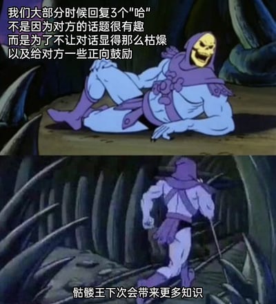 这是一张由经典美式动画《宇宙的巨人希曼》中骷髅王的两个场景截图拼接而成的梗图，上图里骷髅王侧躺撑地、咧嘴大笑，配文科普了日常社交中回复三个“哈”的潜逻辑：并非认为话题有趣，而是为了避免对话陷入枯燥，同时给对方传递正向的交流鼓励；下图中骷髅王转身迈步离开，配文表示后续会带来更多这类实用小知识。整体用幽默的动漫角色搭配贴近生活的社交细节，容易引发网友的共鸣，属于网络上流行的知识科普类梗图。