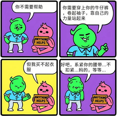 这是一张四格连环漫画，背景颜色分别为紫色、紫色、黄色、紫色。画面中有两个卡通角色：绿色角色和粉色角色。第一格中，绿色角色双手叉腰，对坐着举着“ANYTHING HELPS”牌子的粉色角色说“你不需要帮助”；第二格绿色角色手指前方，继续说“你需要穿上你的牛仔裤，卷起袖子，靠自己的力量站起来”；第三格背景变为黄色，粉色角色回应“但我买不起衣服”，绿色角色略显尴尬；第四格绿色角色慌张冒汗，支支吾吾地说“好吧，系紧你的腰带...不，扣紧...妈的，等等...”。漫画通过绿色角色前后矛盾的“励志建议”，讽刺了不切实际的空洞鼓励。