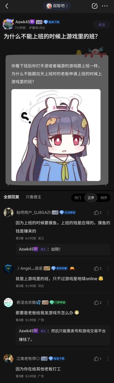 这是百度贴吧“弱智吧”的用户原创脑洞帖子，楼主Aswk45（IP属地河北，Lv.1）7小时前发布了标题为“为什么不能上班的时候上游戏里的班？”的内容，正文补充说明“你看下班后你打手游或者端游的游戏跟上班一样，为什么不能跟白天上班时的老板申请上班的时候上游戏里的班？”，并搭配了一张头顶黑色问号、表情疑惑不解的Q版长发动漫女孩图片，女孩有着深色长发、红色眼眸，身穿蓝色水手服。下方吧友针对楼主的脑洞问题给出了多个趣味回复：用户“贴吧用户_QJ8GAZt”回复“因为上班的时候要摸鱼，上班的钱是应得的，摸鱼的钱是赚来的”，楼主回复“出院！”；用户“丿Angel灬诺诺”将现实上班调侃为“地球online”的游戏任务；用户“寄浮名欢散”脑洞提问“那要是老板给我发游戏币怎么办”，楼主回复“然后只能靠卖号和游戏交易平台赚钱了”；用户“江南老牧师”则点出“因为你在给其他老板打工”。整个帖子围绕职场摸鱼与游戏的结合点展开，充满无厘头的搞笑吐槽，风格轻松戏谑，符合“弱智吧”的脑洞互动氛围。