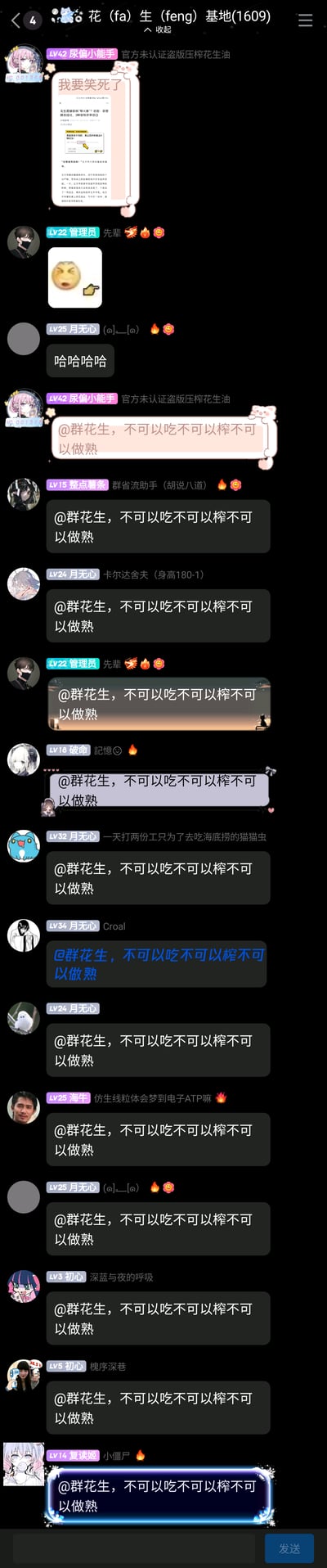 这是一张QQ群“花（fa）生（feng）基地(1609)”的竖屏聊天记录截图，群名谐音“发疯基地”。群内首先由LV42的成员“尿偏小能手”发布了一篇关于花生的搞笑文章截图，配文“我要笑死了”，随后管理员发送表情回应，成员“月无心”发出笑声，接着“尿偏小能手”发起玩梗，发送“@群花生，不可以吃不可以榨不可以做熟”，之后多位群成员跟风复制发送这句话，部分成员还使用了变形字体、特效字体来呈现，形成了群内集体玩梗的欢乐氛围，是群友间趣味互动的体现。