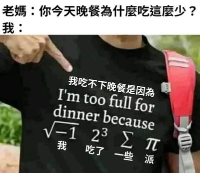 这张梗图上部是对话：“老妈：你今天晚餐为什麽吃这麽少？我：”，下方配图是一位身穿趣味T恤的人，T恤上用中英混合和数学符号进行谐音双关：\( \sqrt{-1} \ 2^3 \ \sum \ \pi \) ，结合T恤上的中文解释意为“我吃了一些派(π，pie)”。整个梗图调侃借用数学公式的谐音来回应妈妈，幽默表达自己晚饭吃不下是因为吃了“派”（pie/π）。

特别说明：核心是通过数学符号和英语谐音产生的冷笑话双关梗。其中“sqrt(-1)=i, 2^3=8, Σ=sum, π=pi”，连读即“I ate some pie”。