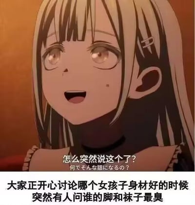 这是一张由动画截图改编的搞笑梗图，上方是动画《BanG Dream! It's MyGO!!!!!》中的角色长崎爽世，她睁大眼睛、嘴巴微张，露出疑惑惊讶的表情，配文“怎么突然说这个了？”；下方配文“大家正开心讨论哪个女孩子身材好的时候，突然有人问谁的脚和袜子最臭”。通过将轻松养眼的话题突然转到让人不适的方向，制造出强烈的反差感，精准还原了社交聊天中遇到不合时宜话题时的尴尬与疑惑，整体风格搞笑诙谐，用来调侃这类突发的社交场景。
