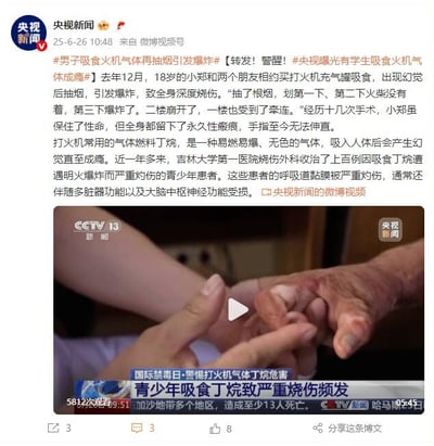 这是央视新闻在2025年6月26日发布的警示微博，内容聚焦青少年吸食打火机丁烷气体的危害。微博中讲述了18岁少年小郑吸食丁烷后抽烟引发爆炸，全身深度烧伤、留下永久瘢痕的案例，科普了丁烷气体易成瘾、易燃易爆的特性，还提到吉林大学第一医院收治上百例此类患者，这类患者多伴随呼吸道、脏器及神经损伤。同时配有央视13套新闻的视频截图，展示了小郑烧伤后畸形的手部与健康手部的对比，字幕标注“国际禁毒日·警惕打火机气体丁烷危害”“青少年吸食丁烷致严重烧伤频发”，以此警醒大众关注这类新型成瘾物质的危害。内容无谐音梗、双关或暗示。