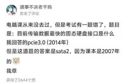 社交媒体用户“遇事不决老干妈”发布的一条吐槽评论截图。内容讲述自己从未上过电脑课，考试时遇到一道关于“目前传输数据最快的固态硬盘接口”的题目，回答“pcie3.0 (2014年)”却被判错，正确答案竟是“sata2”，原因是教材仍为2007年版本。评论末尾附有一个doge表情和“我草”，表达对教材过时的无奈与调侃。该评论获得了2644个赞，引发网友共鸣。