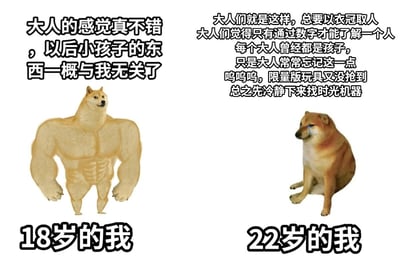 这是一张左右对比的搞笑梗图，通过两种柴犬形象展现不同年龄的心态变化：左侧是代表18岁“我”的肌肉柴犬，形象强壮，配文“大人的感觉真不错，以后小孩子的东西一概与我无关了”，表现刚成年时自认成熟、想要彻底脱离孩童心态的骄傲感；右侧是代表22岁“我”的流泪柴犬，神态委屈，脸上挂着泪痕，配文“大人们就是这样，总要以衣冠取人，大人们觉得只有通过数字才能了解一个人，每个大人曾经都是孩子，只是大人常常忘记这一点，呜呜呜，限量版玩具又没抢到，总之先冷静下来找时光机器”，展现成年数年后，看透成人世界的些许无奈，同时内心仍保留孩童喜好，因没抢到限量玩具难过的反差心态，用夸张的形象与文字引发同龄人的共鸣，充满搞笑感。