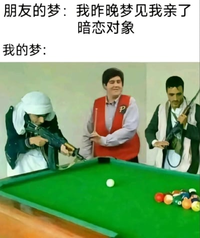 这是一张反差感拉满的恶搞梗图，通过文字和图片结合的方式对比了两种截然不同的梦境：上方文字描述朋友的梦境是浪漫的“梦见亲了暗恋对象”，属于大众常见的温情浪漫梦境；下方“我的梦”则搭配了一张荒诞的合成图片——三个被替换了真实人脸的人物围绕在台球桌旁，左右两人手持步枪，仿佛要用枪来“打台球”，中间的人穿着台球裁判样式的红色马甲，手持台球杆做出击球姿势，整个场景将枪战元素和台球运动强行结合，充满无厘头的离谱感，以此调侃自己的梦境总是充满荒诞、脱离常规的脑洞，和他人的浪漫梦境形成强烈反差，制造出搞笑效果。