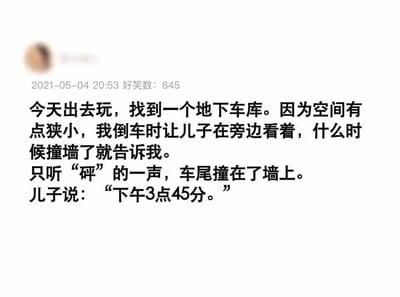 这是一则发布于2021年5月4日的社交平台搞笑段子，内容讲述了一位老爸在狭小地下车库倒车时，让儿子在旁帮忙留意，一旦撞墙就提醒自己。结果车尾撞墙发出声响后，儿子并没有按照老爸的要求提前提醒，而是在撞墙后告知了具体的时间“下午3点45分”，通过亲子间的理解错位制造出反差幽默，段子的“好笑数”达到645，说明受到不少用户的喜爱，这类段子通过贴近生活的场景和意料之外的回应，传递出轻松诙谐的氛围。